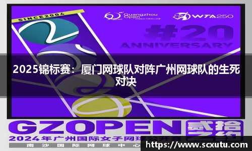 2025锦标赛：厦门网球队对阵广州网球队的生死对决