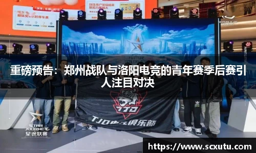 重磅预告：郑州战队与洛阳电竞的青年赛季后赛引人注目对决